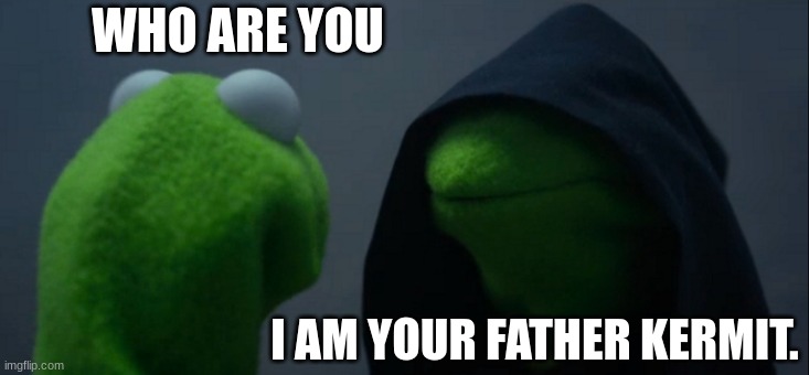 Kermits dad |  WHO ARE YOU; I AM YOUR FATHER KERMIT. | image tagged in memes,evil kermit | made w/ Imgflip meme maker
