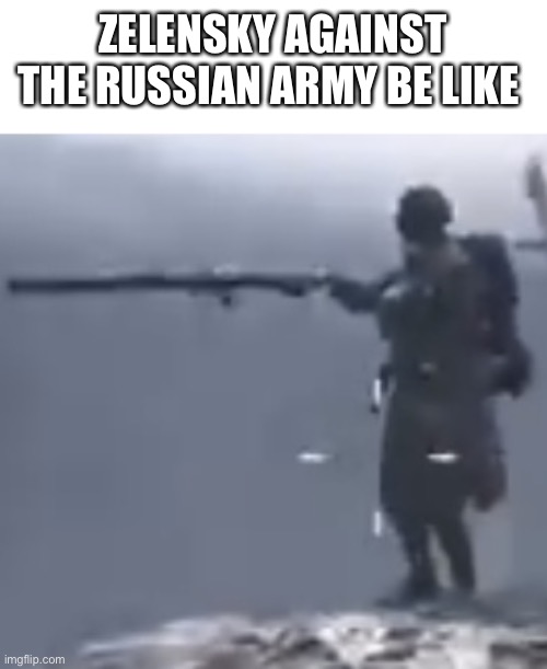 God moment soldier | ZELENSKY AGAINST THE RUSSIAN ARMY BE LIKE | image tagged in god moment soldier | made w/ Imgflip meme maker