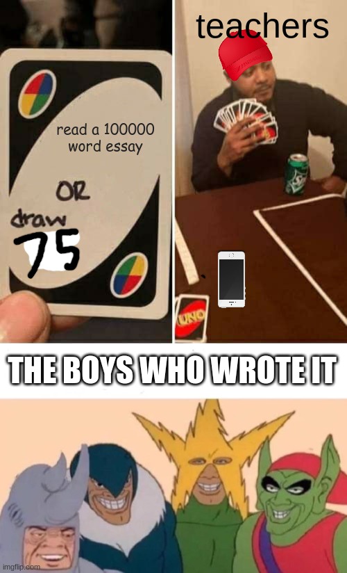 school memes submission | teachers; read a 100000 word essay; THE BOYS WHO WROTE IT | image tagged in memes,uno draw 25 cards,me and the boys | made w/ Imgflip meme maker