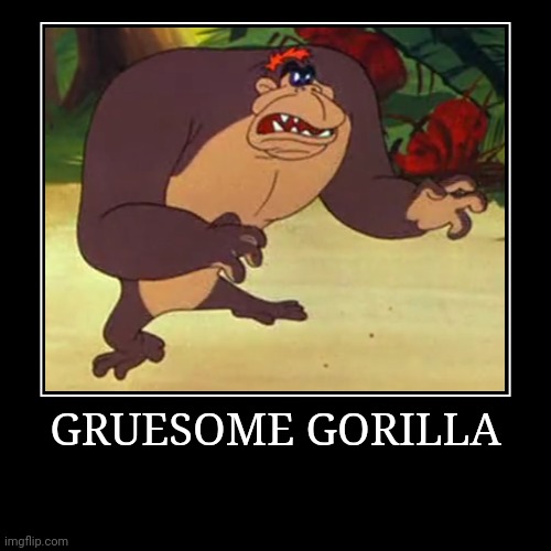 Gruesome Gorilla | GRUESOME GORILLA | | image tagged in demotivationals,looney tunes,gruesome gorilla | made w/ Imgflip demotivational maker