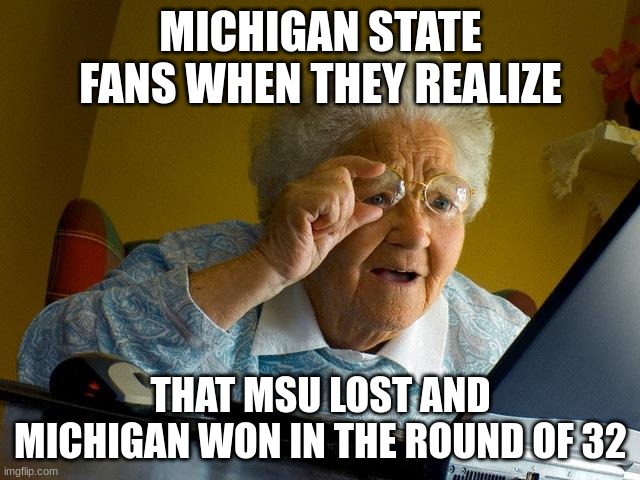 Michigan State fans be like | MICHIGAN STATE FANS WHEN THEY REALIZE; THAT MSU LOST AND MICHIGAN WON IN THE ROUND OF 32 | image tagged in memes,michigan,michigan state | made w/ Imgflip meme maker