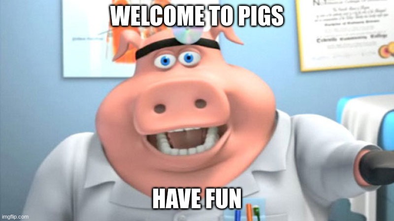 hi | WELCOME TO PIGS; HAVE FUN | image tagged in i diagnose you with dead | made w/ Imgflip meme maker