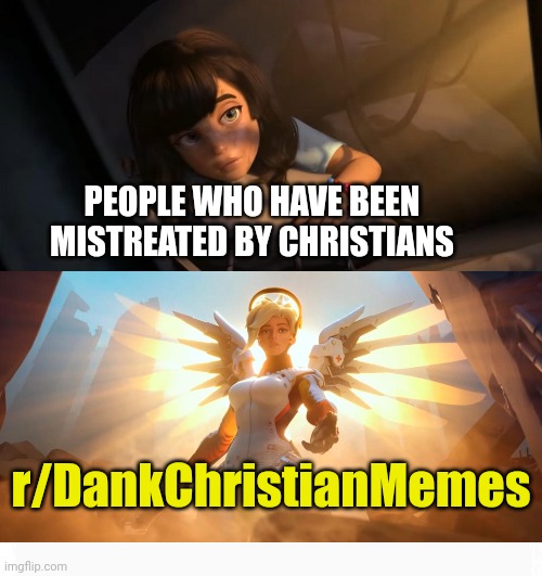 A joke might help | PEOPLE WHO HAVE BEEN MISTREATED BY CHRISTIANS; r/DankChristianMemes | image tagged in overwatch mercy meme,dank,christian,memes,r/dankchristianmemes | made w/ Imgflip meme maker