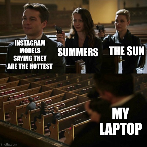 My laptop BURNS! | INSTAGRAM MODELS SAYING THEY ARE THE HOTTEST; THE SUN; SUMMERS; MY LAPTOP | image tagged in assassination chain,laptop,instagram,the sun | made w/ Imgflip meme maker