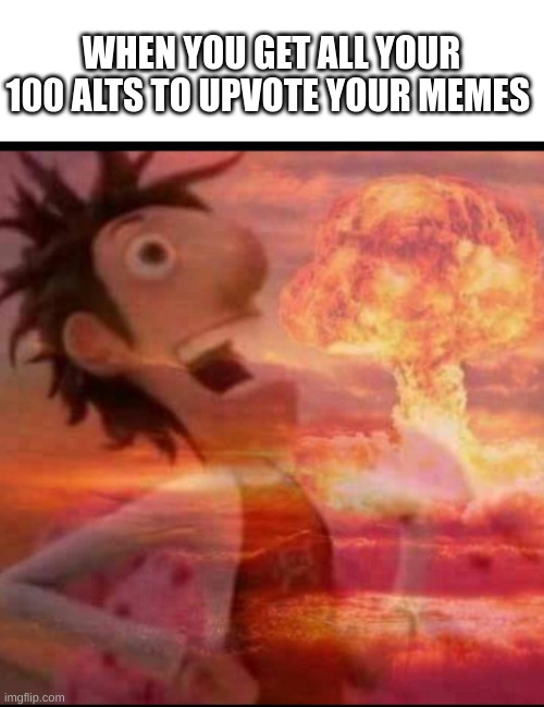 *clever title* guys |  WHEN YOU GET ALL YOUR 100 ALTS TO UPVOTE YOUR MEMES | image tagged in mushroomcloudy,evil,laugh,alt right | made w/ Imgflip meme maker