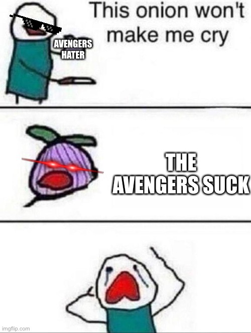 Sad | AVENGERS HATER; THE AVENGERS SUCK | image tagged in this onion wont make me cry | made w/ Imgflip meme maker