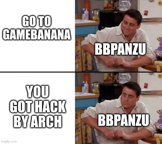 You got hack by Arch | GO TO GAMEBANANA; BBPANZU; YOU GOT HACK BY ARCH; BBPANZU | image tagged in surprised joey | made w/ Imgflip meme maker