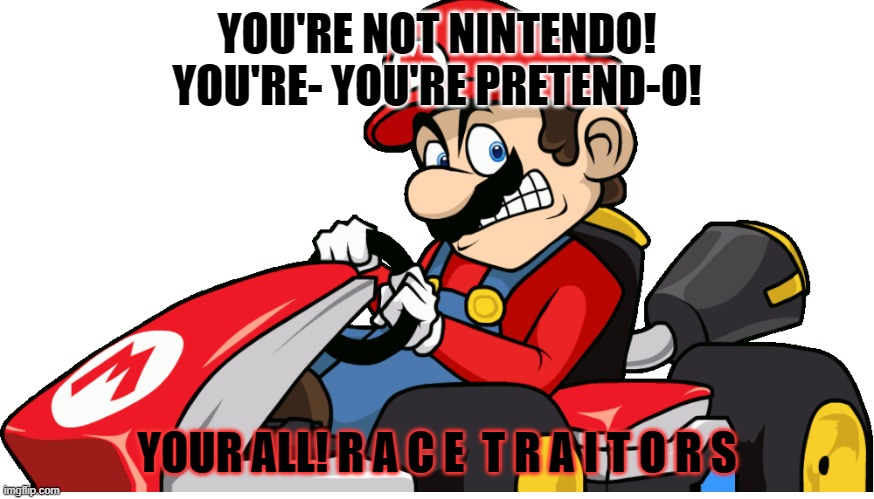 Racist Mario | YOU'RE NOT NINTENDO! YOU'RE- YOU'RE PRETEND-O! YOUR ALL! R A C E  T R A I T O R S | image tagged in racist mario | made w/ Imgflip meme maker
