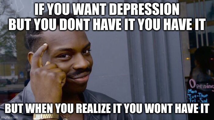 Depressed gang | IF YOU WANT DEPRESSION BUT YOU DONT HAVE IT YOU HAVE IT; BUT WHEN YOU REALIZE IT YOU WONT HAVE IT | image tagged in memes,roll safe think about it | made w/ Imgflip meme maker