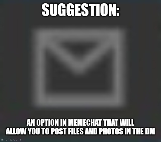 I feel like this would be really cool | SUGGESTION:; AN OPTION IN MEMECHAT THAT WILL ALLOW YOU TO POST FILES AND PHOTOS IN THE DM | image tagged in memechat button darkmode,imgflip,x-files,boardroom meeting suggestion 2 | made w/ Imgflip meme maker