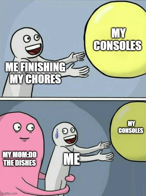 Running Away Balloon | MY CONSOLES; ME FINISHING MY CHORES; MY CONSOLES; MY MOM:DO THE DISHES; ME | image tagged in memes,running away balloon | made w/ Imgflip meme maker