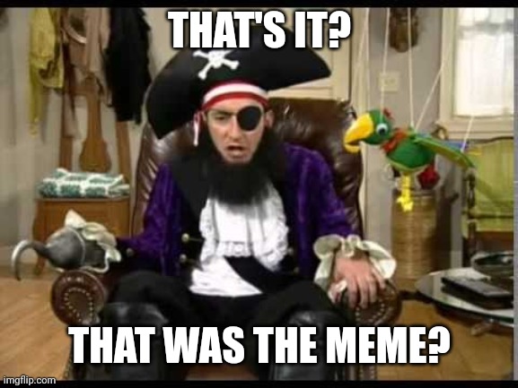 Patchy the pirate that's it? | THAT'S IT? THAT WAS THE MEME? | image tagged in patchy the pirate that's it | made w/ Imgflip meme maker