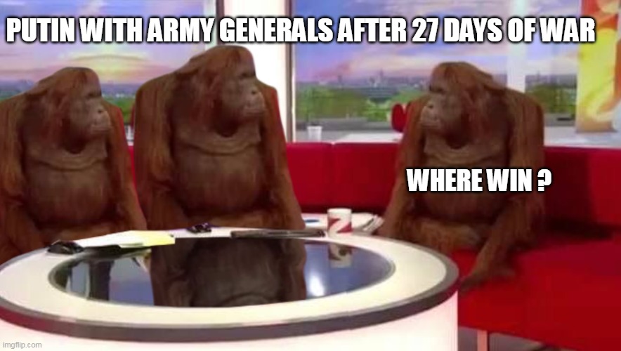 Russia Ukraine war |  PUTIN WITH ARMY GENERALS AFTER 27 DAYS OF WAR; WHERE WIN ? | image tagged in where monkey | made w/ Imgflip meme maker
