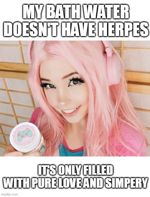 MY BATH WATER DOESN'T HAVE HERPES; IT'S ONLY FILLED WITH PURE LOVE AND SIMPERY | made w/ Imgflip meme maker