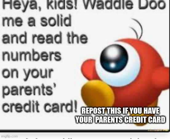 REPOST THIS IF YOU HAVE YOUR  PARENTS CREDIT CARD | made w/ Imgflip meme maker
