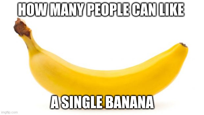 BANANA |  HOW MANY PEOPLE CAN LIKE; A SINGLE BANANA | image tagged in banana | made w/ Imgflip meme maker