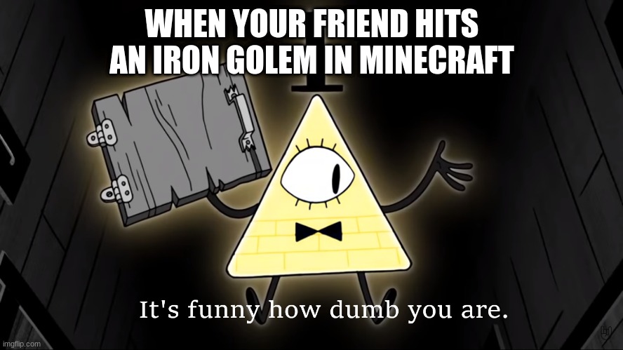 Run. | WHEN YOUR FRIEND HITS AN IRON GOLEM IN MINECRAFT | image tagged in it's funny how dumb you are bill cipher | made w/ Imgflip meme maker