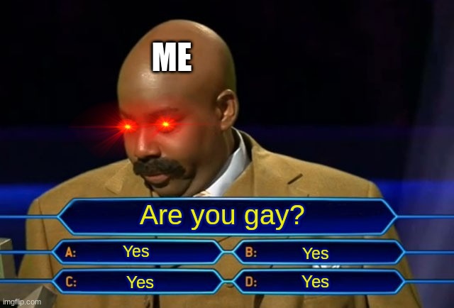 Who wants to be a millionaire? | ME; Are you gay? Yes; Yes; Yes; Yes | image tagged in who wants to be a millionaire | made w/ Imgflip meme maker