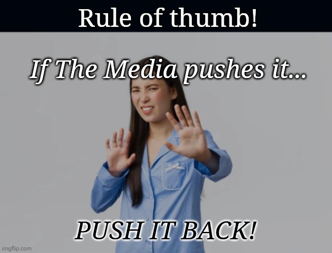 Push back | Rule of thumb! If The Media pushes it... PUSH IT BACK! | image tagged in media lies | made w/ Imgflip meme maker