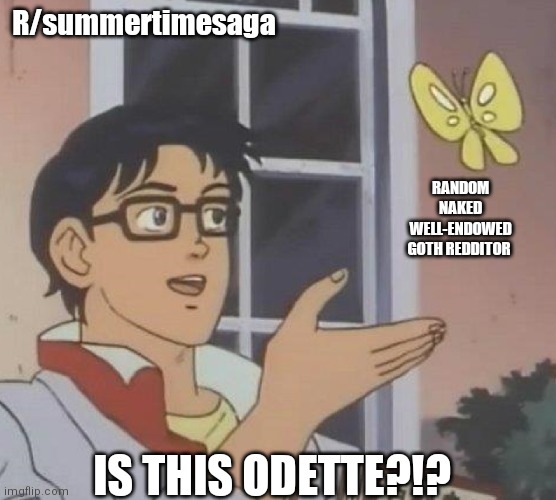 is this butterfly | R/summertimesaga; RANDOM
NAKED
WELL-ENDOWED
GOTH REDDITOR; IS THIS ODETTE?!? | image tagged in is this butterfly | made w/ Imgflip meme maker