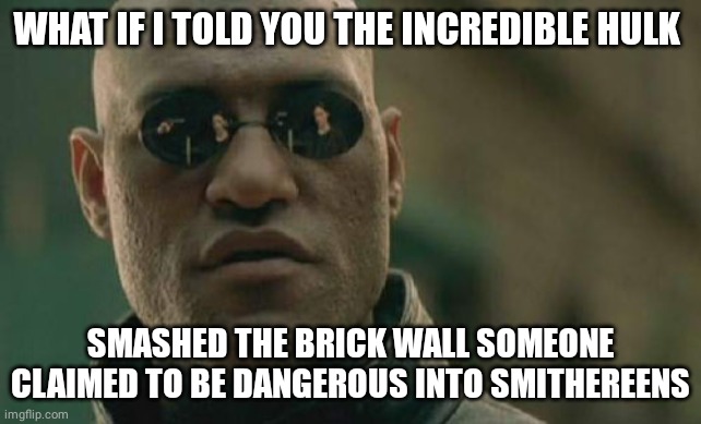 Smashed | WHAT IF I TOLD YOU THE INCREDIBLE HULK; SMASHED THE BRICK WALL SOMEONE CLAIMED TO BE DANGEROUS INTO SMITHEREENS | image tagged in memes,matrix morpheus,comment section,comments,comment,incredible hulk | made w/ Imgflip meme maker