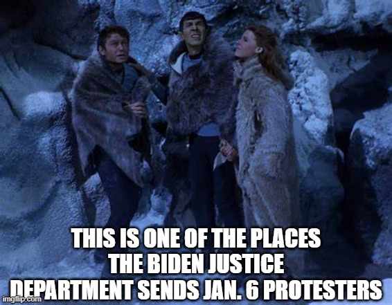 Star Trek time travel | THIS IS ONE OF THE PLACES THE BIDEN JUSTICE DEPARTMENT SENDS JAN. 6 PROTESTERS | image tagged in jan 6,insurrection,biden,democrats | made w/ Imgflip meme maker