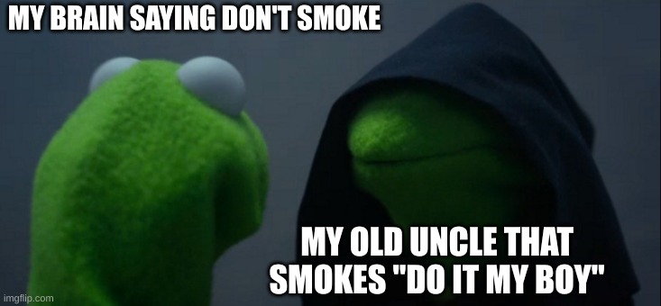 Evil Kermit Meme | MY BRAIN SAYING DON'T SMOKE; MY OLD UNCLE THAT SMOKES "DO IT MY BOY" | image tagged in memes,evil kermit | made w/ Imgflip meme maker