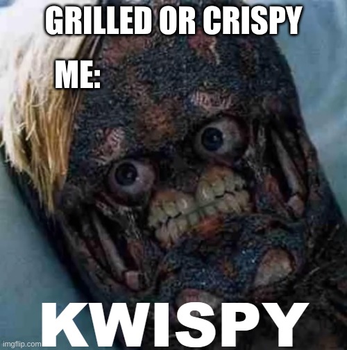 KWISPY | GRILLED OR CRISPY; ME: | image tagged in kwispy | made w/ Imgflip meme maker