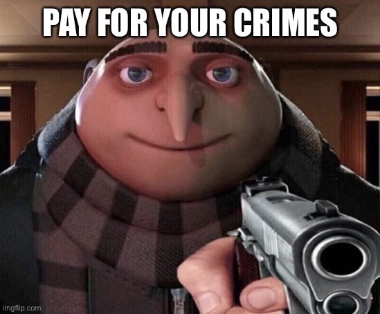 Gru w/ gun | PAY FOR YOUR CRIMES | image tagged in gru w/ gun | made w/ Imgflip meme maker