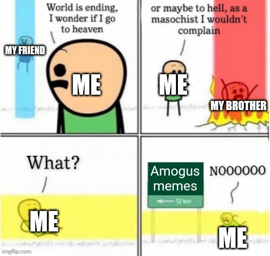 Guy goes to (insert text here) | MY FRIEND; ME; ME; MY BROTHER; Amogus memes; ME; ME | image tagged in guy goes to insert text here | made w/ Imgflip meme maker