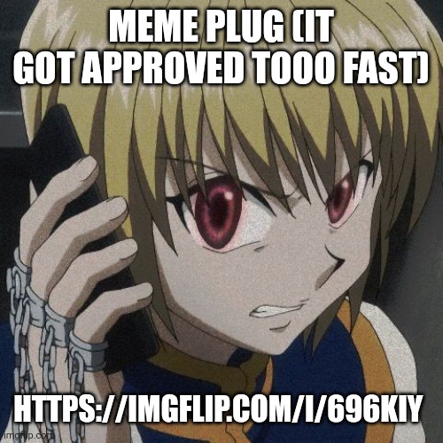 https://imgflip.com/i/696kiy | MEME PLUG (IT GOT APPROVED TOOO FAST); HTTPS://IMGFLIP.COM/I/696KIY | image tagged in kurapika phone | made w/ Imgflip meme maker