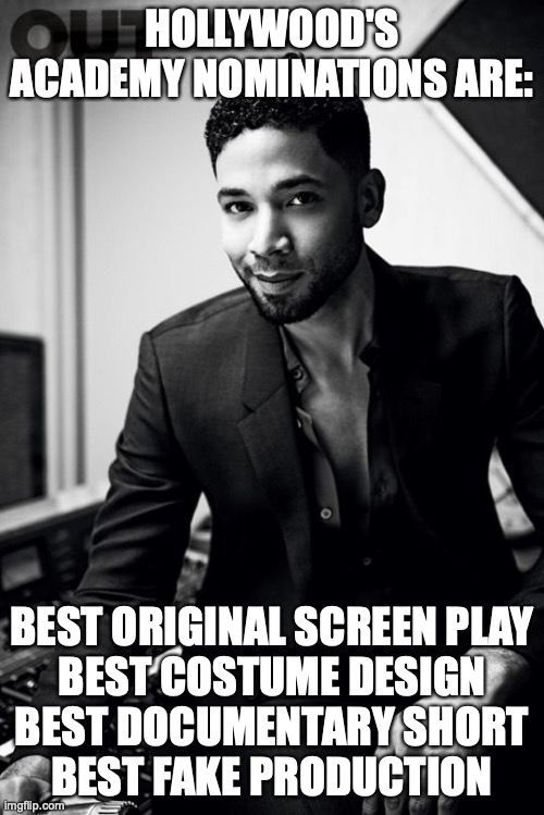 jussie smollett | HOLLYWOOD'S ACADEMY NOMINATIONS ARE:; BEST ORIGINAL SCREEN PLAY
BEST COSTUME DESIGN
BEST DOCUMENTARY SHORT
BEST FAKE PRODUCTION | image tagged in jussie smollett | made w/ Imgflip meme maker