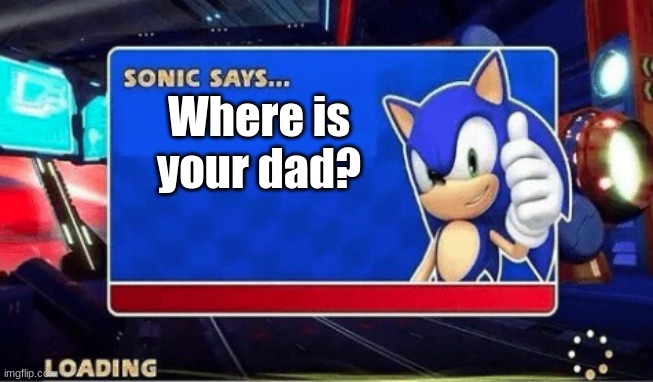 Sonic Says | Where is your dad? | image tagged in sonic says | made w/ Imgflip meme maker