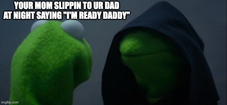 Evil Kermit | YOUR MOM SLIPPIN TO UR DAD AT NIGHT SAYING "I'M READY DADDY" | image tagged in memes,evil kermit | made w/ Imgflip meme maker