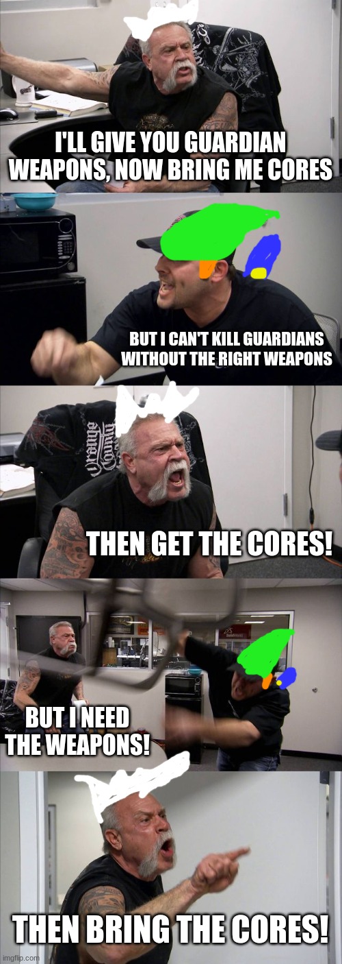 Robbie and LInk struggle | I'LL GIVE YOU GUARDIAN WEAPONS, NOW BRING ME CORES; BUT I CAN'T KILL GUARDIANS WITHOUT THE RIGHT WEAPONS; THEN GET THE CORES! BUT I NEED THE WEAPONS! THEN BRING THE CORES! | image tagged in memes,video games,legend of zelda | made w/ Imgflip meme maker