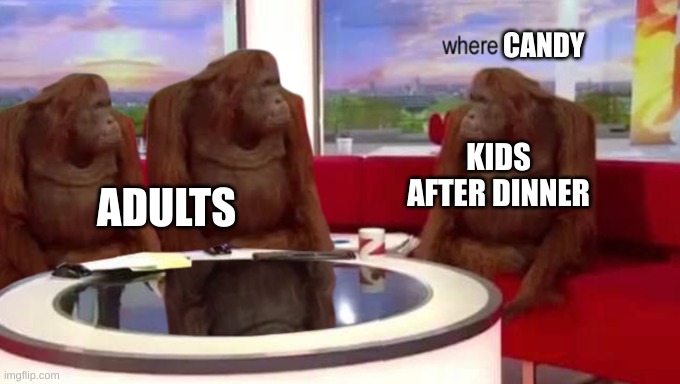 kids |  CANDY; KIDS AFTER DINNER; ADULTS | image tagged in where banana,w h e r e | made w/ Imgflip meme maker
