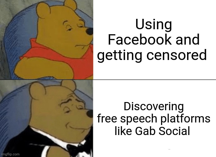 Tuxedo Winnie The Pooh | Using Facebook and getting censored; Discovering free speech platforms like Gab Social | image tagged in memes,tuxedo winnie the pooh | made w/ Imgflip meme maker