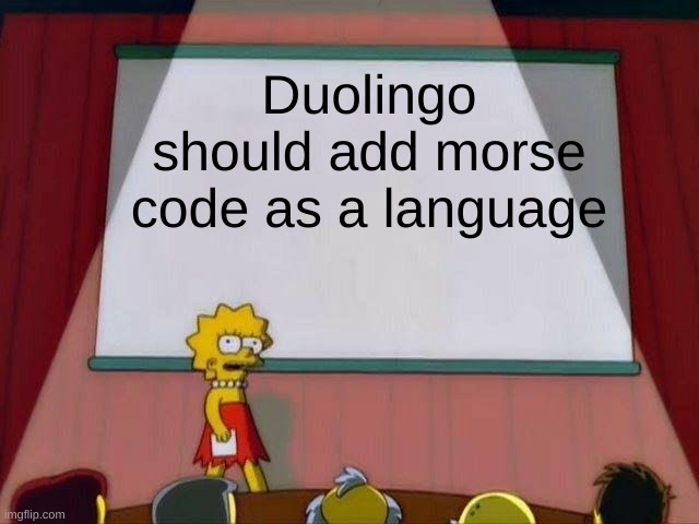 ngl I want to learn it |  Duolingo should add morse code as a language | image tagged in lisa simpson's presentation | made w/ Imgflip meme maker