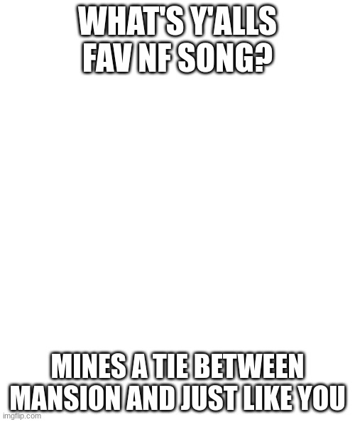 White rectangle | WHAT'S Y'ALLS FAV NF SONG? MINES A TIE BETWEEN MANSION AND JUST LIKE YOU | image tagged in white rectangle,nf | made w/ Imgflip meme maker