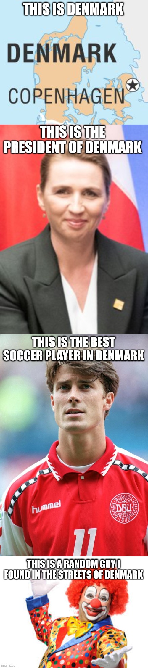 THIS IS DENMARK; THIS IS THE PRESIDENT OF DENMARK; THIS IS THE BEST SOCCER PLAYER IN DENMARK; THIS IS A RANDOM GUY I FOUND IN THE STREETS OF DENMARK | made w/ Imgflip meme maker