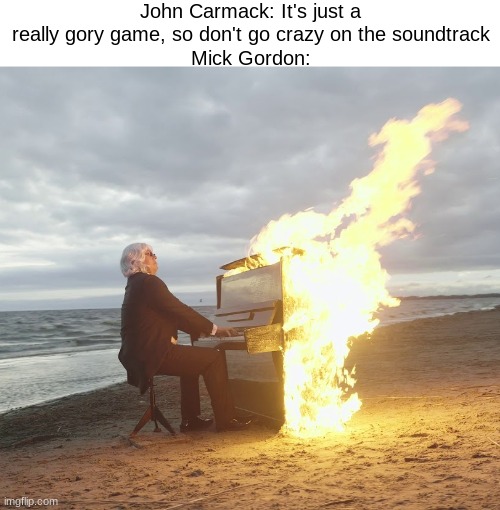 Doom got best OST | John Carmack: It's just a really gory game, so don't go crazy on the soundtrack
Mick Gordon: | image tagged in flaming piano,doom | made w/ Imgflip meme maker