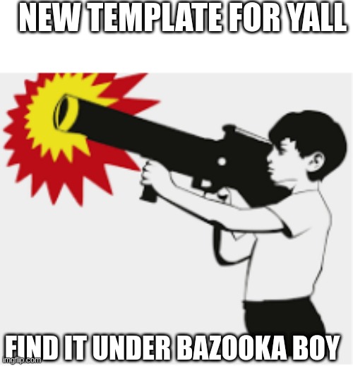 here | NEW TEMPLATE FOR YALL; FIND IT UNDER BAZOOKA BOY | made w/ Imgflip meme maker