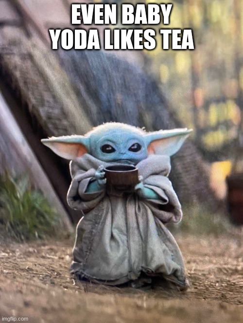 Baby Yoda Tea | EVEN BABY YODA LIKES TEA | image tagged in baby yoda tea | made w/ Imgflip meme maker
