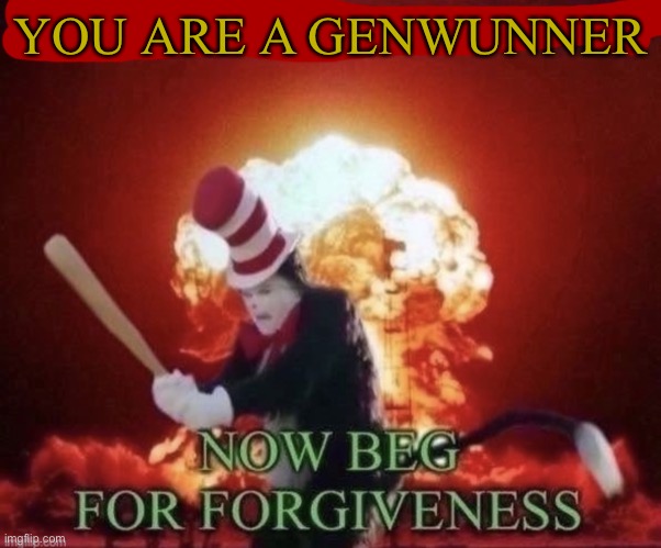 Beg for forgiveness | YOU ARE A GENWUNNER | image tagged in beg for forgiveness | made w/ Imgflip meme maker