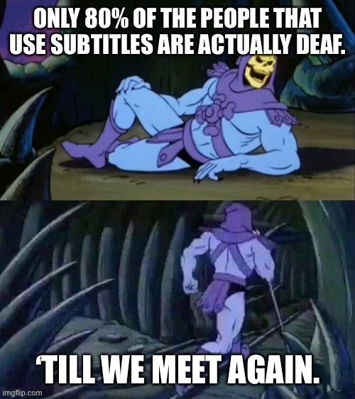 1.5million of the 7.5million subtitle users are actually death | ONLY 80% OF THE PEOPLE THAT USE SUBTITLES ARE ACTUALLY DEAF. ‘TILL WE MEET AGAIN. | image tagged in skeletor disturbing facts | made w/ Imgflip meme maker