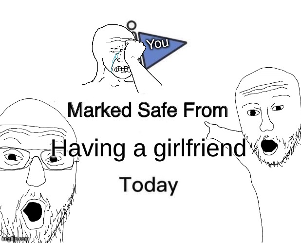 LETS GOOO | You; Having a girlfriend | image tagged in memes,marked safe from,girlfriend,lol,wojak,lonely | made w/ Imgflip meme maker