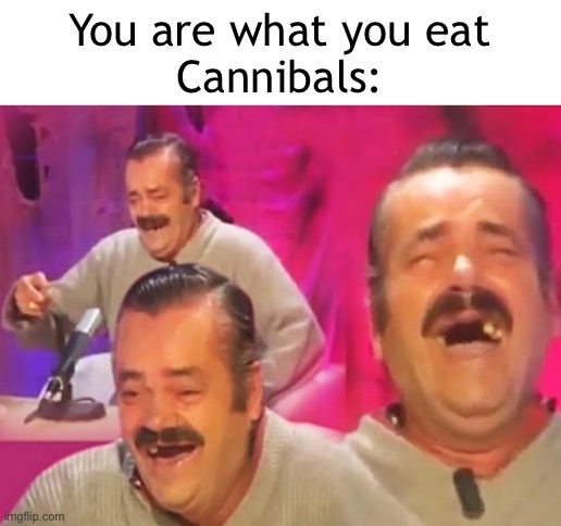 Clever title | You are what you eat
Cannibals: | image tagged in unfunny,memes,cannibalism | made w/ Imgflip meme maker