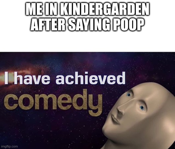 xDD | ME IN KINDERGARDEN AFTER SAYING POOP | image tagged in i have achieved comedy | made w/ Imgflip meme maker