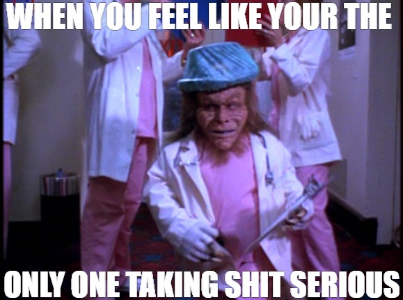 all work no play | WHEN YOU FEEL LIKE YOUR THE; ONLY ONE TAKING SHIT SERIOUS | image tagged in leprechaun 3,leprechaun | made w/ Imgflip meme maker