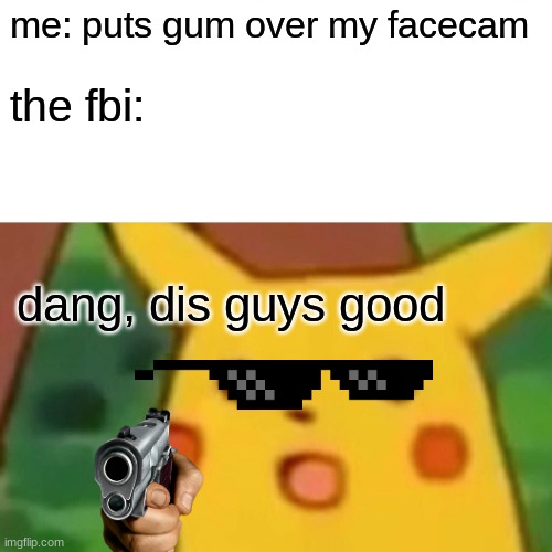 Fbi | me: puts gum over my facecam; the fbi:; dang, dis guys good | image tagged in memes,surprised pikachu | made w/ Imgflip meme maker